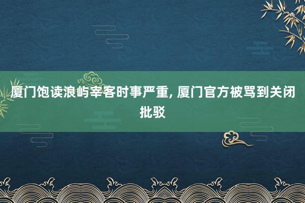 厦门饱读浪屿宰客时事严重, 厦门官方被骂到关闭批驳