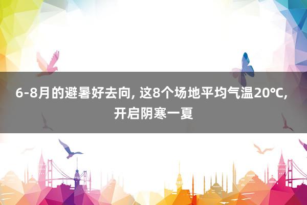 6-8月的避暑好去向, 这8个场地平均气温20℃, 开启阴寒一夏