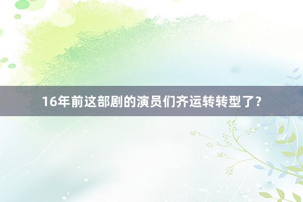 16年前这部剧的演员们齐运转转型了？