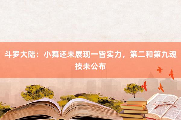 斗罗大陆：小舞还未展现一皆实力，第二和第九魂技未公布