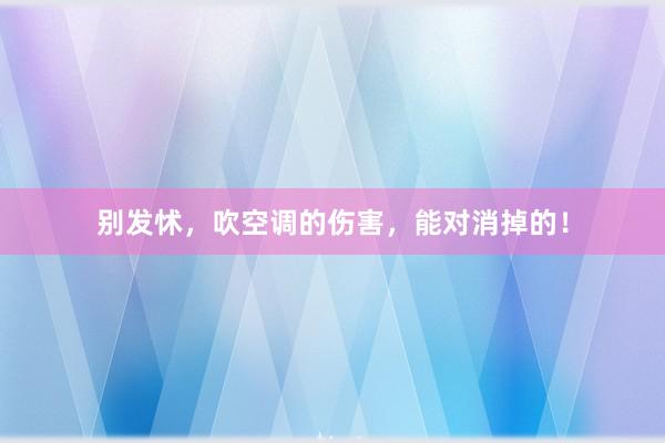 别发怵，吹空调的伤害，能对消掉的！