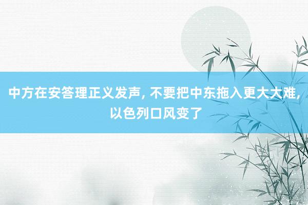 中方在安答理正义发声, 不要把中东拖入更大大难, 以色列口风变了