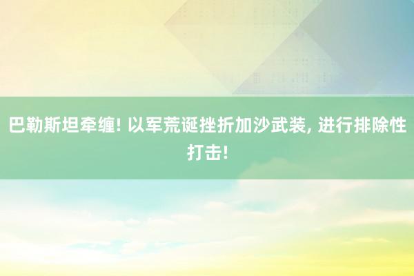 巴勒斯坦牵缠! 以军荒诞挫折加沙武装, 进行排除性打击!