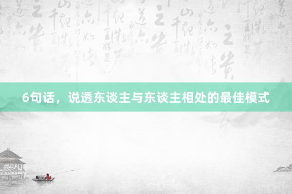 6句话，说透东谈主与东谈主相处的最佳模式