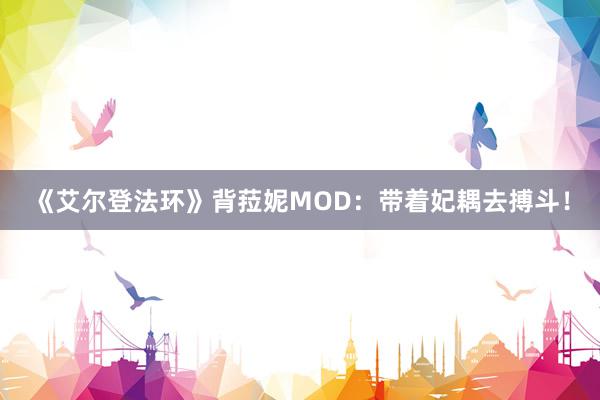 《艾尔登法环》背菈妮MOD：带着妃耦去搏斗！