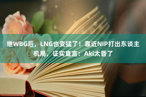 继WBG后，LNG也变猛了！靠近NIP打出东谈主机局，证实直言：Aki太昏了