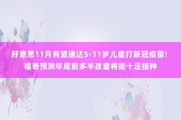 好意思11月有望通达5-11岁儿童打新冠疫苗! 福奇预测年底前多半孩童将能十足接种