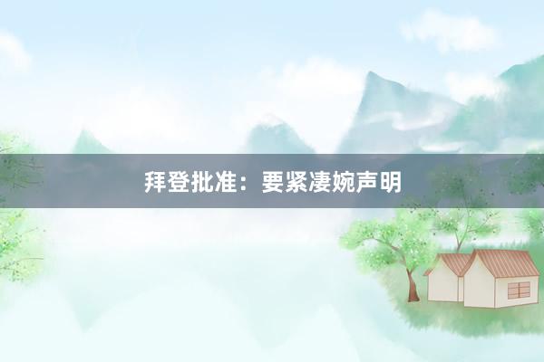 拜登批准：要紧凄婉声明