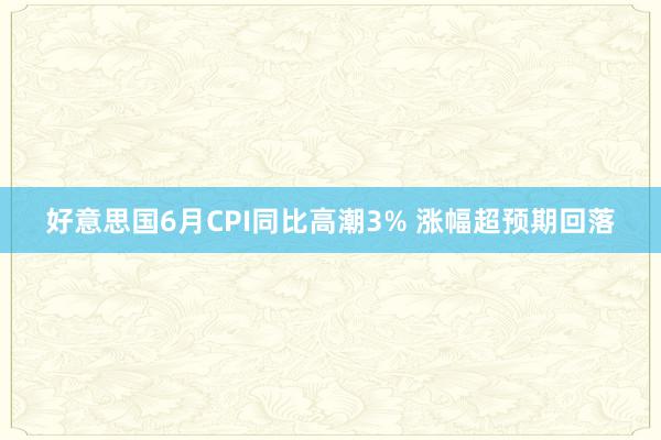 好意思国6月CPI同比高潮3% 涨幅超预期回落