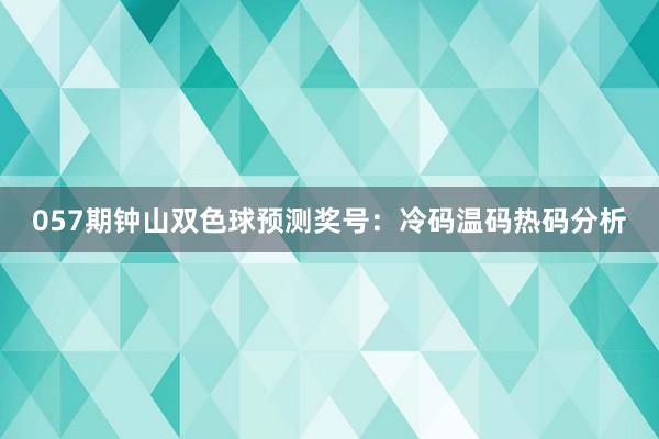 057期钟山双色球预测奖号：冷码温码热码分析