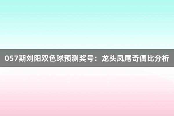 057期刘阳双色球预测奖号：龙头凤尾奇偶比分析