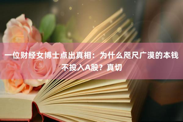 一位财经女博士点出真相：为什么咫尺广漠的本钱不投入A股？真切