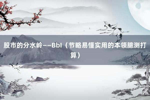 股市的分水岭——BbI（节略易懂实用的本领臆测打算）