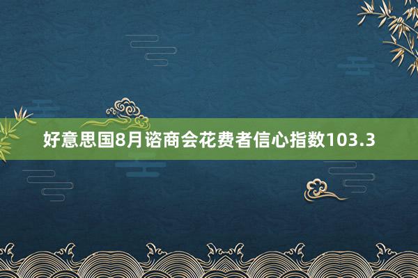 好意思国8月谘商会花费者信心指数103.3