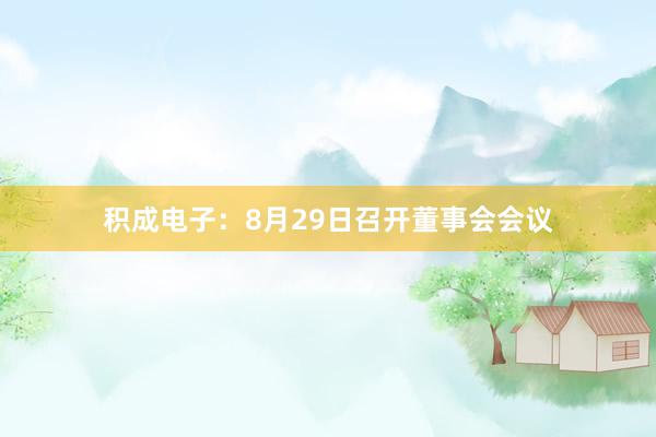 积成电子：8月29日召开董事会会议