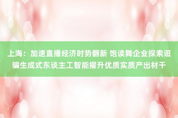 上海：加速直播经济时势翻新 饱读舞企业探索诳骗生成式东谈主工智能擢升优质实质产出材干