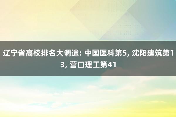 辽宁省高校排名大调遣: 中国医科第5, 沈阳建筑第13, 营口理工第41