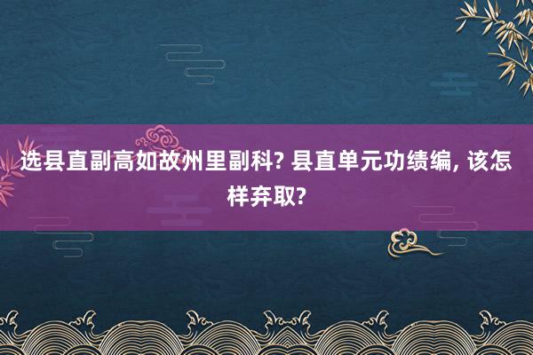 选县直副高如故州里副科? 县直单元功绩编, 该怎样弃取?