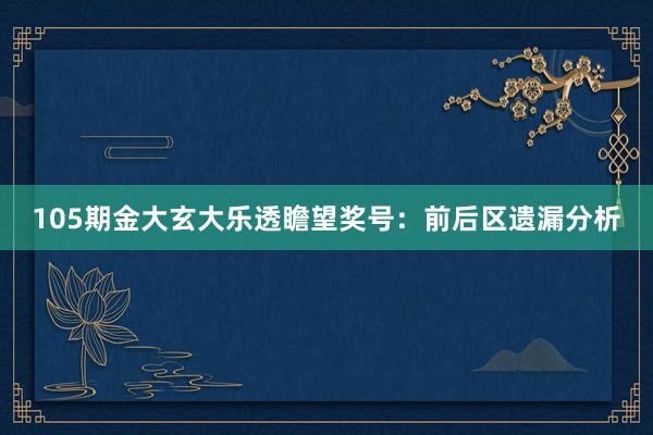 105期金大玄大乐透瞻望奖号：前后区遗漏分析