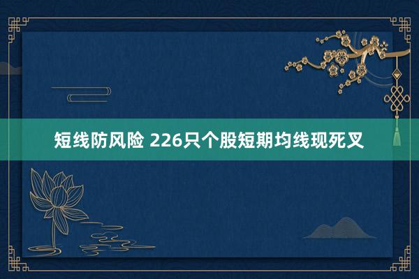 短线防风险 226只个股短期均线现死叉