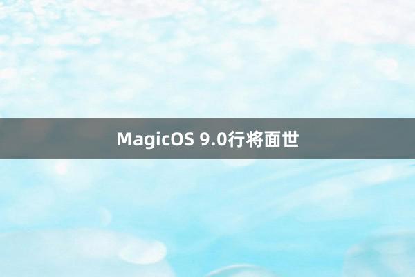 MagicOS 9.0行将面世