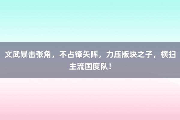 文武暴击张角，不占锋矢阵，力压版块之子，横扫主流国度队！