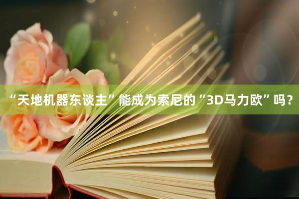 “天地机器东谈主”能成为索尼的“3D马力欧”吗？