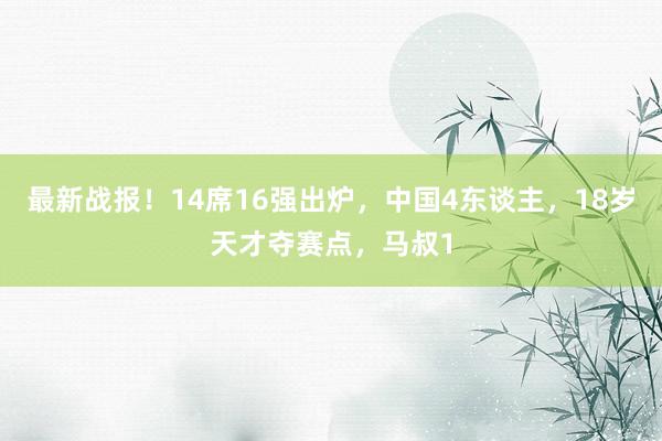 最新战报！14席16强出炉，中国4东谈主，18岁天才夺赛点，马叔1