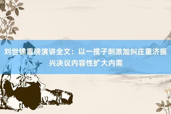 刘世锦重磅演讲全文：以一揽子刺激加纠庄重济振兴决议内容性扩大内需