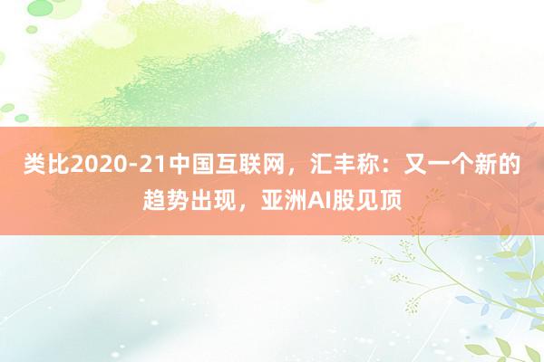 类比2020-21中国互联网，汇丰称：又一个新的趋势出现，亚洲AI股见顶