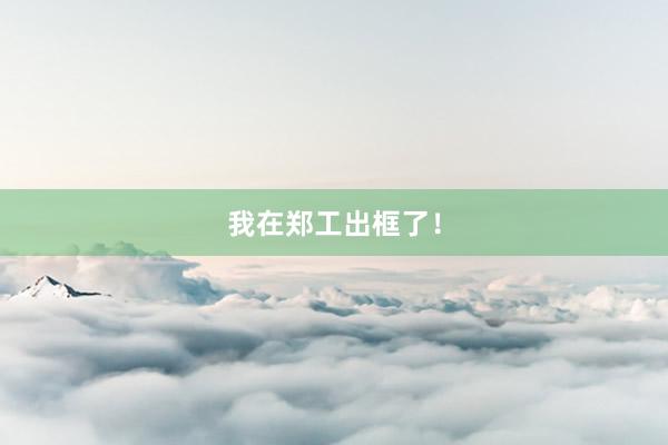 我在郑工出框了！