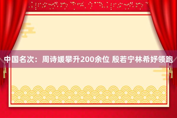 中国名次：周诗媛攀升200余位 殷若宁林希妤领跑