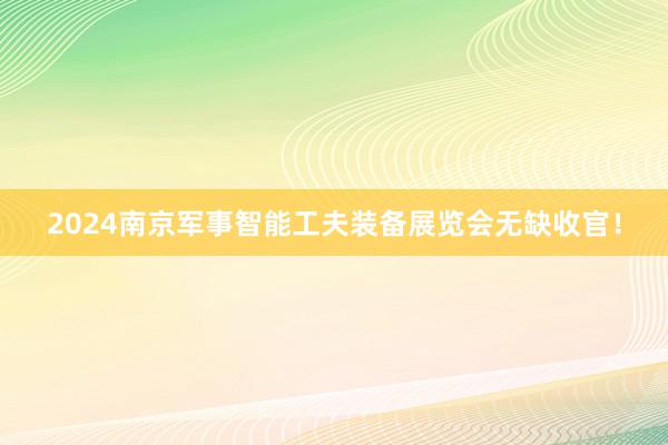 2024南京军事智能工夫装备展览会无缺收官！